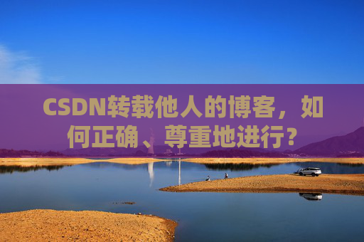 CSDN转载他人的博客，如何正确、尊重地进行？