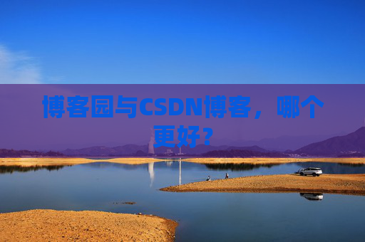 博客园与CSDN博客，哪个更好？